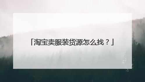 淘宝卖服装货源怎么找?