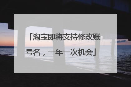淘宝即将支持修改账号名,一年一次机会