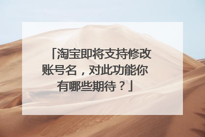 淘宝即将支持修改账号名，对此功能你有哪些期待？