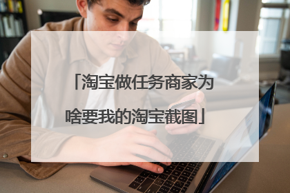 淘宝做任务商家为啥要我的淘宝截图