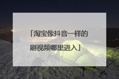 淘宝像抖音一样的刷视频哪里进入