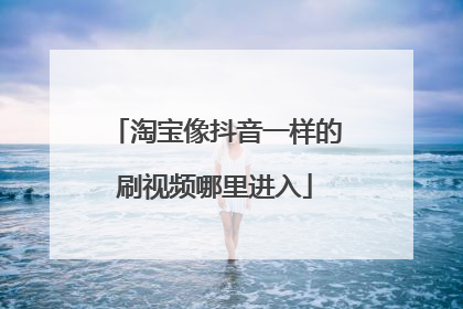 淘宝像抖音一样的刷视频哪里进入