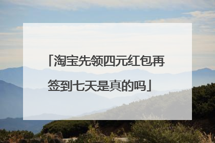 淘宝先领四元红包再签到七天是真的吗