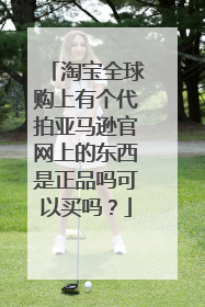 淘宝全球购上有个代拍亚马逊官网上的东西是正品吗可以买吗?