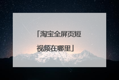 淘宝全屏页短视频在哪里