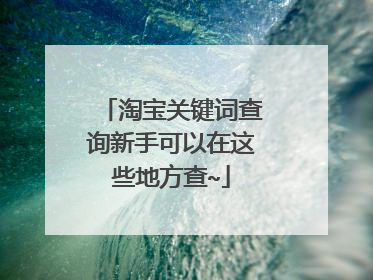 淘宝关键词查询新手可以在这些地方查~