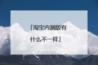 淘宝内测版有什么不一样