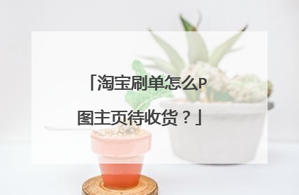 淘宝刷单怎么P图主页待收货?