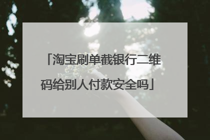 淘宝刷单截银行二维码给别人付款安全吗