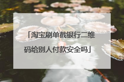 淘宝刷单截银行二维码给别人付款安全吗