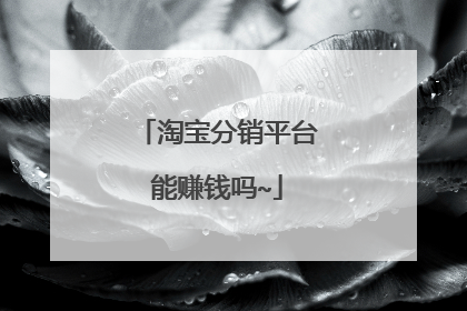 淘宝分销平台能赚钱吗~