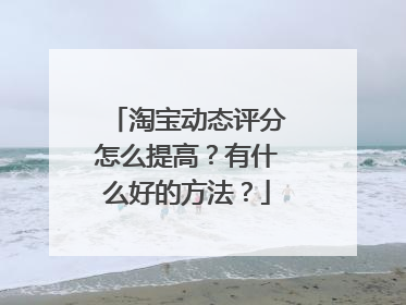 淘宝动态评分怎么提高?有什么好的方法?