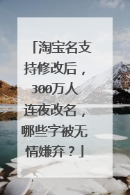 淘宝名支持修改后,300万人连夜改名,哪些字被无情嫌弃?