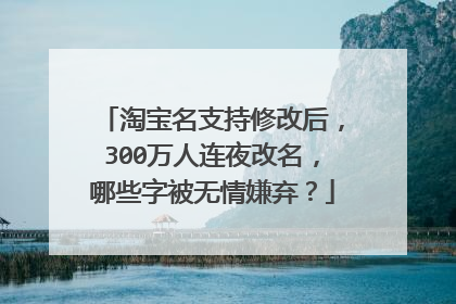 淘宝名支持修改后，300万人连夜改名，哪些字被无情嫌弃？