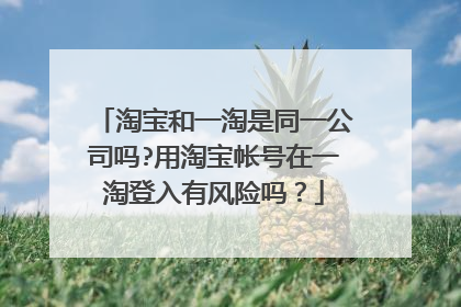 淘宝和一淘是同一公司吗?用淘宝帐号在一淘登入有风险吗?