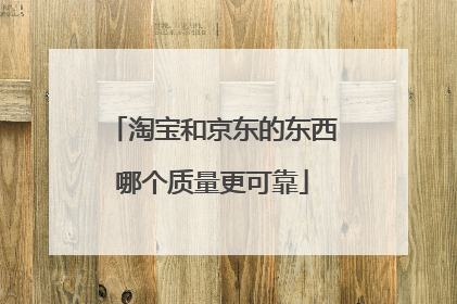 淘宝和京东的东西哪个质量更可靠