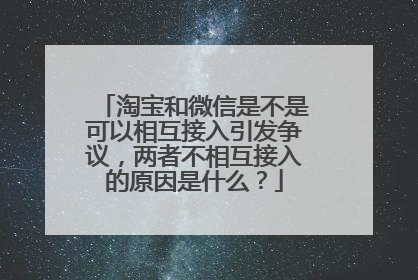 淘宝和微信是不是可以相互接入引发争议，两者不相互接入的原因是什么？