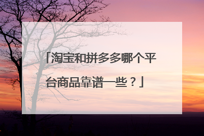淘宝和拼多多哪个平台商品靠谱一些?