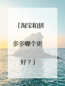 淘宝和拼多多哪个更好?