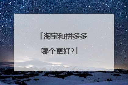 淘宝和拼多多哪个更好?