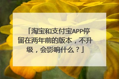 淘宝和支付宝APP停留在两年前的版本,不升级,会影响什么?