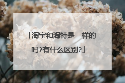 淘宝和淘特是一样的吗?有什么区别?