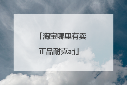 淘宝哪里有卖正品耐克aj