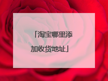 淘宝哪里添加收货地址