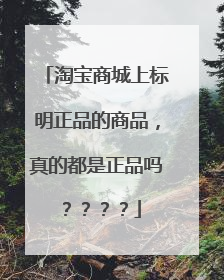 淘宝商城上标明正品的商品,真的都是正品吗????