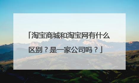 淘宝商城和淘宝网有什么区别?是一家公司吗?
