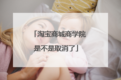 淘宝商城商学院是不是取消了