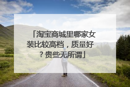 淘宝商城里哪家女装比较高档,质量好?贵些无所谓