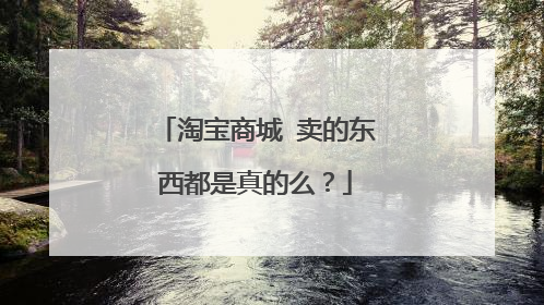淘宝商城 卖的东西都是真的么?