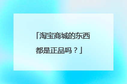 淘宝商城的东西都是正品吗?
