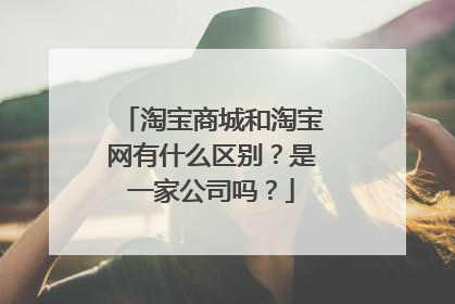 淘宝商城和淘宝网有什么区别?是一家公司吗?