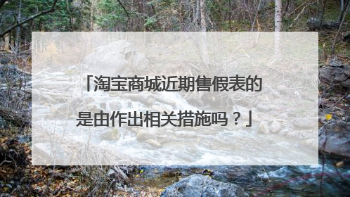 淘宝商城近期售假表的是由作出相关措施吗?