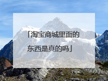 淘宝商城里面的东西是真的吗