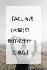 淘宝商城(天猫)总部在杭州什么地方
