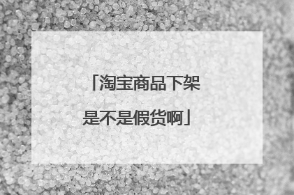 淘宝商品下架是不是假货啊
