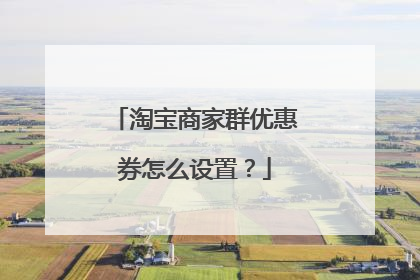 淘宝商家群优惠券怎么设置?