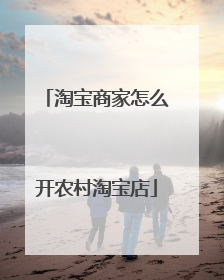 淘宝商家怎么开农村淘宝店