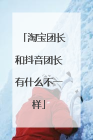 淘宝团长和抖音团长有什么不一样