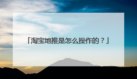 淘宝地推是怎么操作的?
