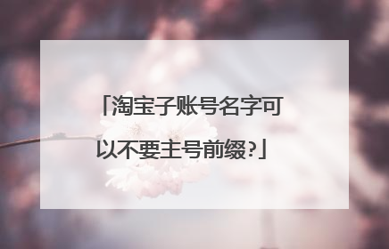 淘宝子账号名字可以不要主号前缀?