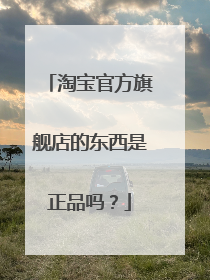 淘宝官方旗舰店的东西是正品吗?