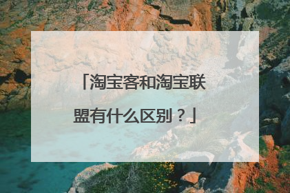 淘宝客和淘宝联盟有什么区别?