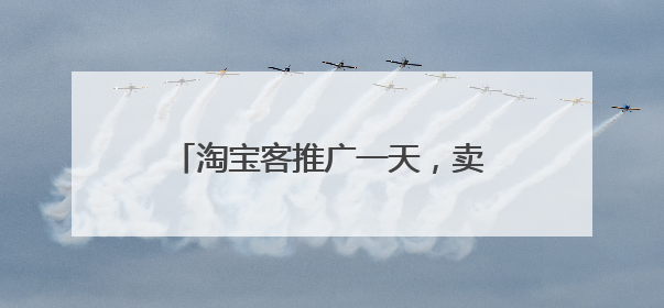 淘宝客推广一天，卖家能成交多少订单