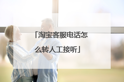 淘宝客服电话怎么转人工接听