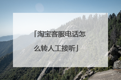 淘宝客服电话怎么转人工接听