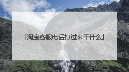 淘宝客服电话打过来干什么